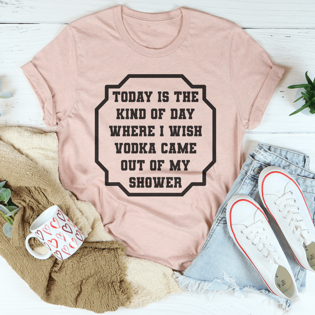 I Wish Vodka Came Out Of My Shower Tee